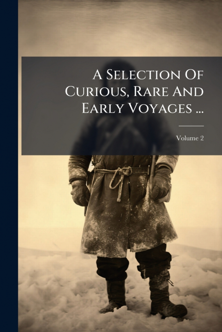 A Selection Of Curious, Rare And Early Voyages ...; Volume 2