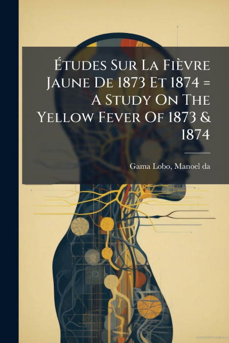 Études Sur La Fièvre Jaune De 1873 Et 1874 = A Study On The Yellow Fever Of 1873 & 1874