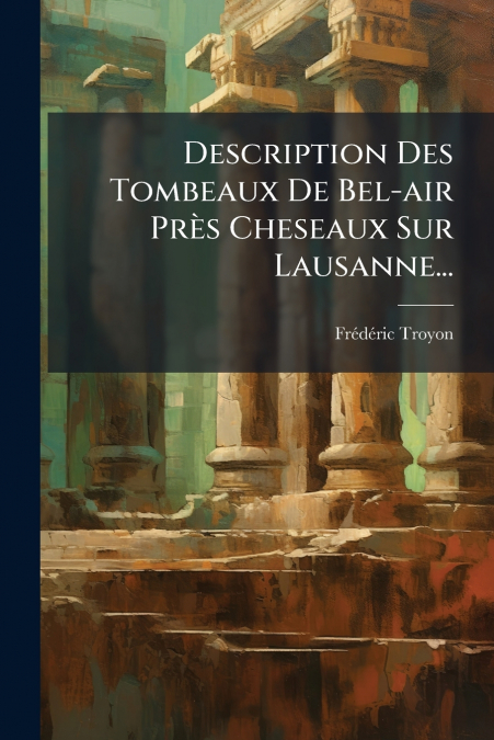 Description Des Tombeaux De Bel-air Près Cheseaux Sur Lausanne...