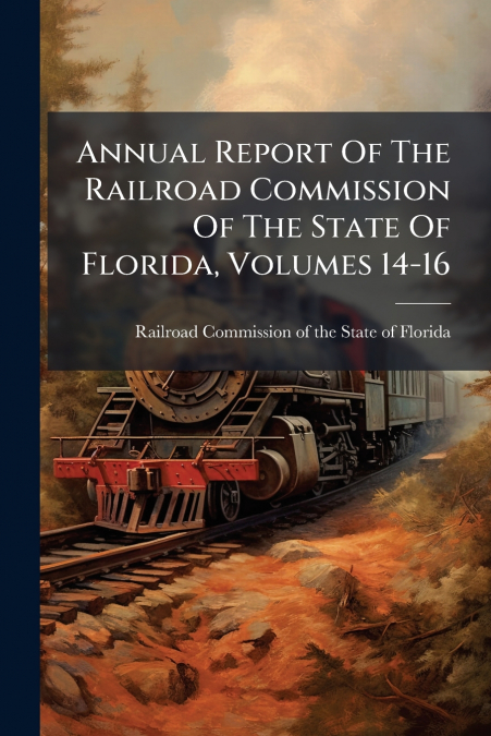 Annual Report Of The Railroad Commission Of The State Of Florida, Volumes 14-16