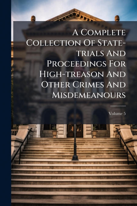 A Complete Collection Of State-trials And Proceedings For High-treason And Other Crimes And Misdemeanours