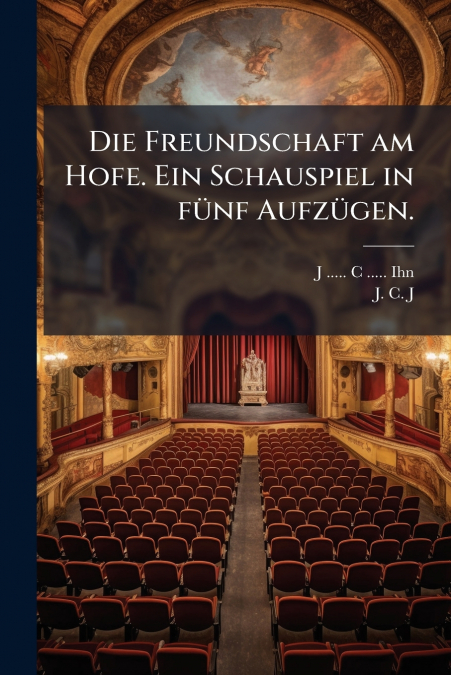 Die Freundschaft am Hofe. Ein Schauspiel in fünf Aufzügen.