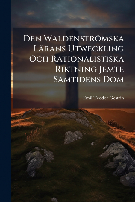 Den Waldenströmska Lärans Utweckling Och Rationalistiska Riktning Jemte Samtidens Dom