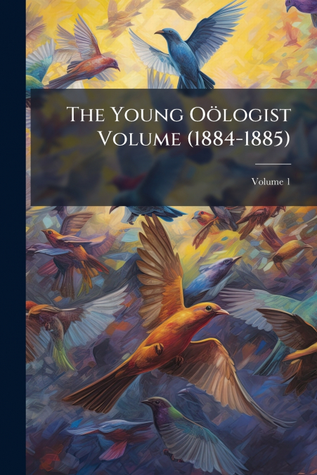The Young Oölogist Volume (1884-1885); Volume 1