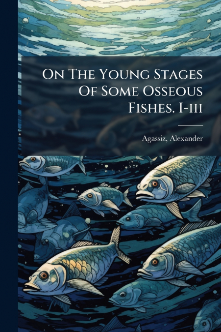 On The Young Stages Of Some Osseous Fishes. I-iii