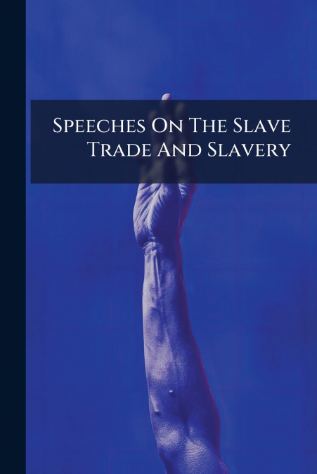 Speeches On The Slave Trade And Slavery