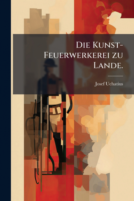 Die Kunst-Feuerwerkerei zu Lande.