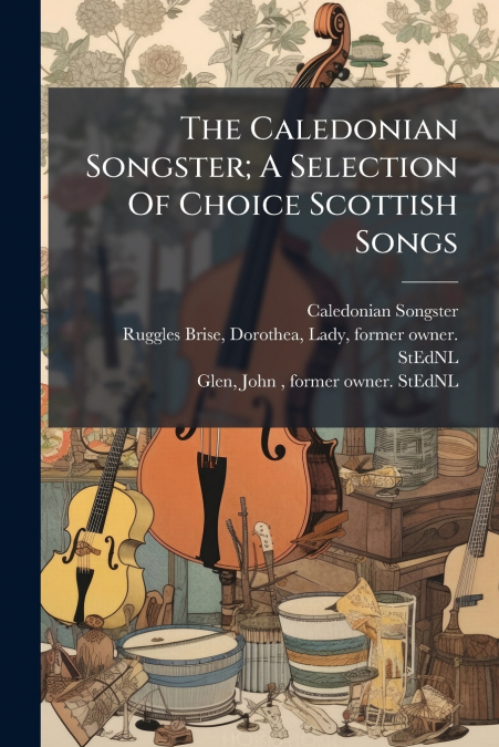 The Caledonian Songster; A Selection Of Choice Scottish Songs