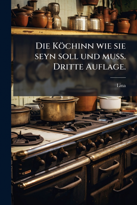 Die Köchinn wie sie seyn soll und muss. Dritte Auflage.