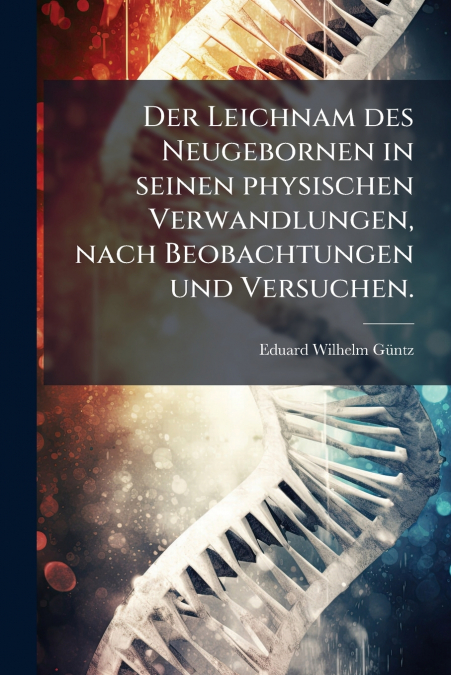 Der Leichnam des Neugebornen in seinen physischen Verwandlungen, nach Beobachtungen und Versuchen.