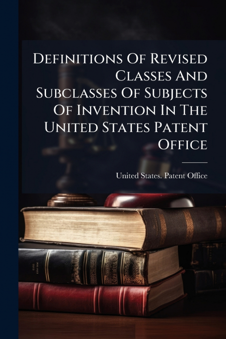 Definitions Of Revised Classes And Subclasses Of Subjects Of Invention In The United States Patent Office