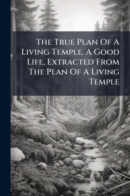 The True Plan Of A Living Temple. A Good Life, Extracted From The Plan Of A Living Temple