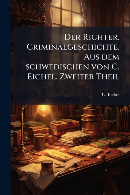 Der Richter. Criminalgeschichte. Aus dem schwedischen von C. Eichel. Zweiter Theil