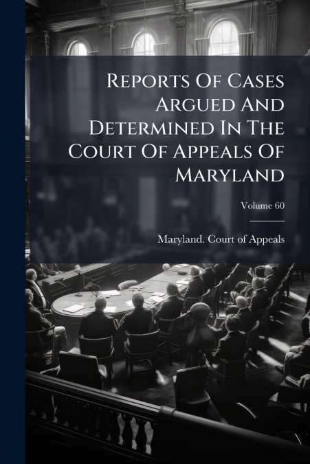 Reports Of Cases Argued And Determined In The Court Of Appeals Of Maryland; Volume 60