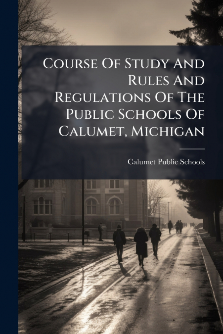 Course Of Study And Rules And Regulations Of The Public Schools Of Calumet, Michigan