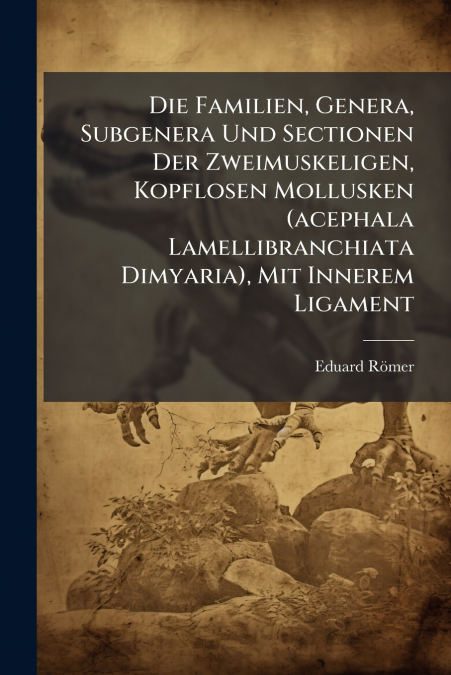 Die Familien, Genera, Subgenera Und Sectionen Der Zweimuskeligen, Kopflosen Mollusken (acephala Lamellibranchiata Dimyaria), Mit Innerem Ligament