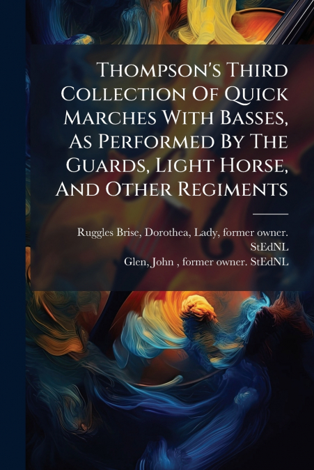 Thompson’s Third Collection Of Quick Marches With Basses, As Performed By The Guards, Light Horse, And Other Regiments