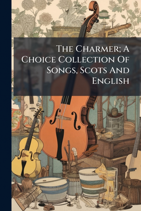 The Charmer; A Choice Collection Of Songs, Scots And English