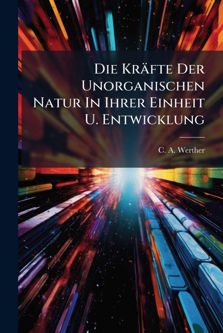 Die Kräfte Der Unorganischen Natur In Ihrer Einheit U. Entwicklung