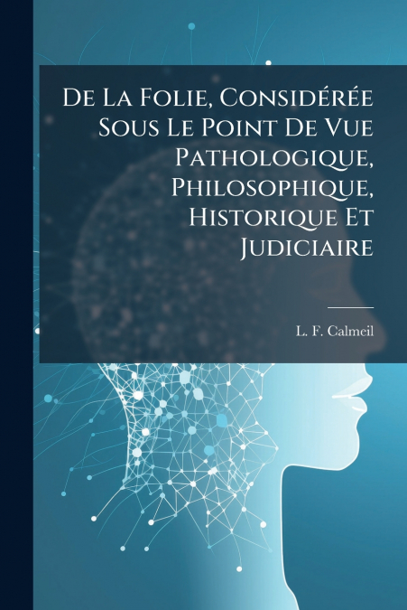 De La Folie, Considérée Sous Le Point De Vue Pathologique, Philosophique, Historique Et Judiciaire