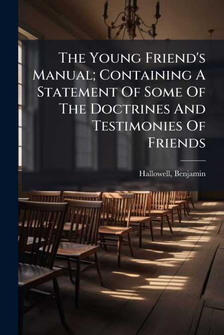 The Young Friend’s Manual; Containing A Statement Of Some Of The Doctrines And Testimonies Of Friends