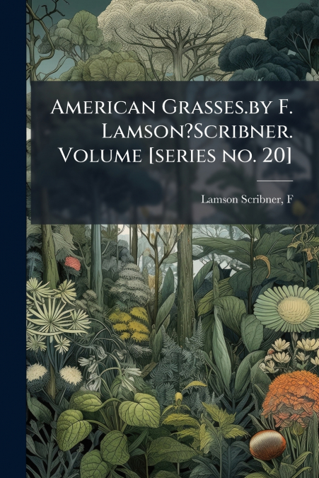 American Grasses.by F. Lamson?Scribner. Volume [series no. 20]