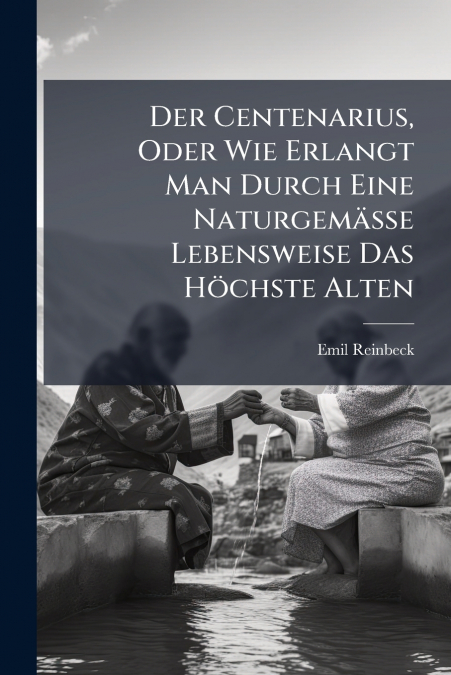 Der Centenarius, Oder Wie Erlangt Man Durch Eine Naturgemässe Lebensweise Das Höchste Alten