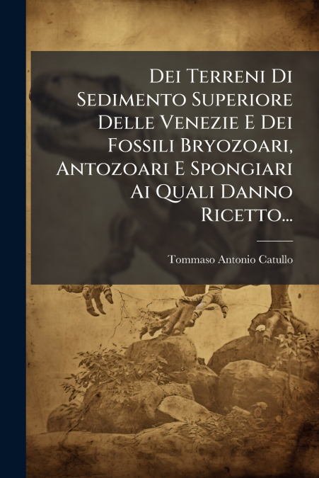 Dei Terreni Di Sedimento Superiore Delle Venezie E Dei Fossili Bryozoari, Antozoari E Spongiari Ai Quali Danno Ricetto...