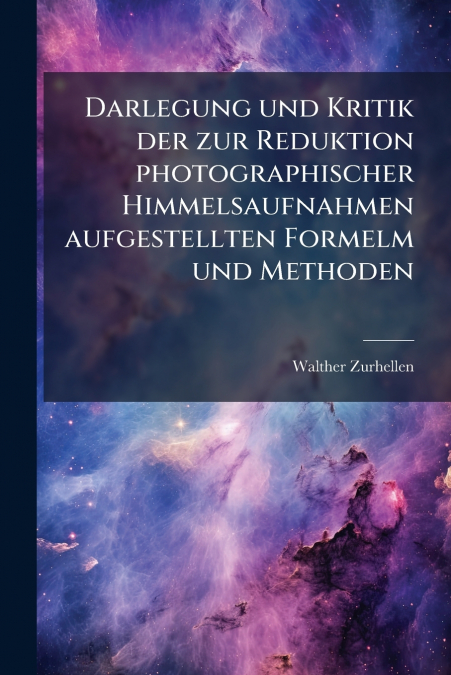 Darlegung und Kritik der zur Reduktion photographischer Himmelsaufnahmen aufgestellten Formelm und Methoden