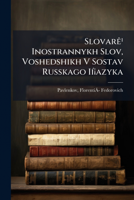 Slovarê¹ Inostrannykh Slov, Voshedshikh V Sostav Russkago Ií¡azyka
