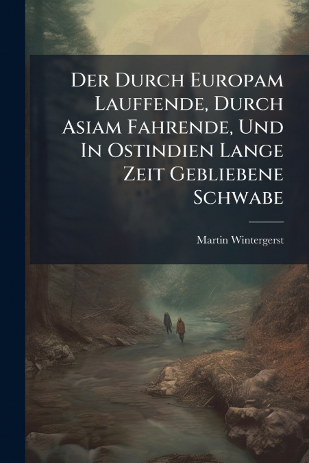 Der Durch Europam Lauffende, Durch Asiam Fahrende, Und In Ostindien Lange Zeit Gebliebene Schwabe