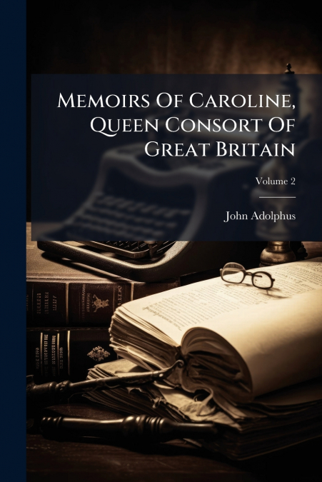 Memoirs Of Caroline, Queen Consort Of Great Britain; Volume 2