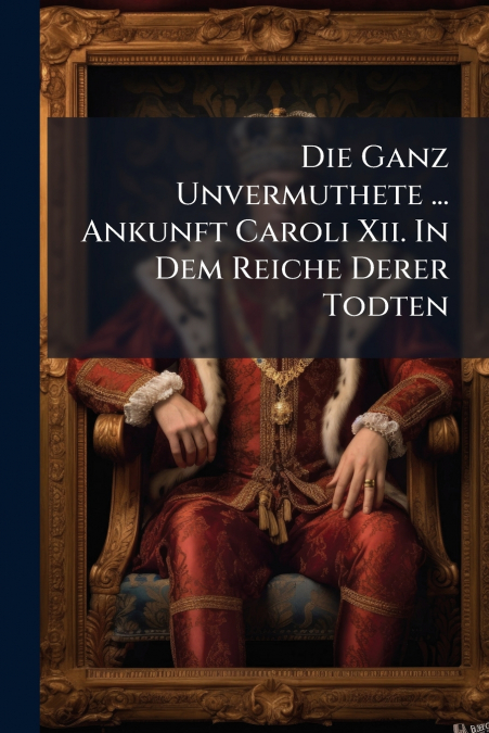 Die Ganz Unvermuthete ... Ankunft Caroli Xii. In Dem Reiche Derer Todten