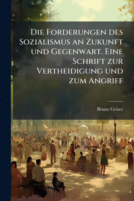Die Forderungen des Sozialismus an Zukunft und Gegenwart. Eine Schrift zur Vertheidigung und zum Angriff
