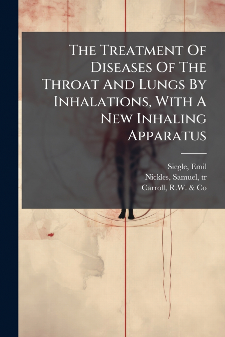 The Treatment Of Diseases Of The Throat And Lungs By Inhalations, With A New Inhaling Apparatus