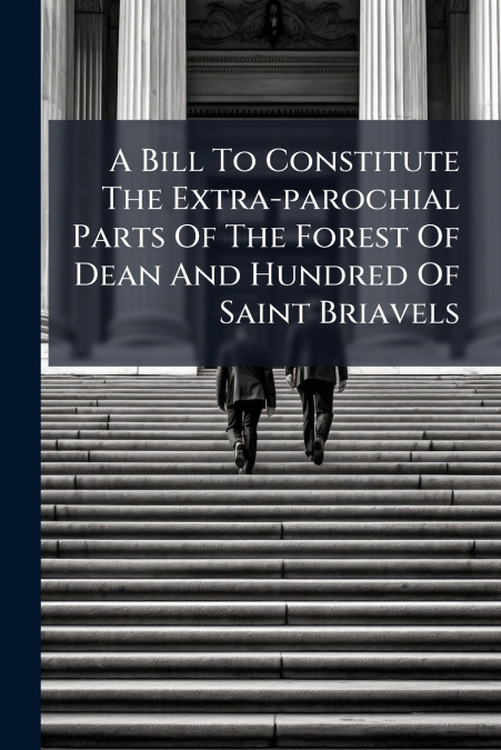 A Bill To Constitute The Extra-parochial Parts Of The Forest Of Dean And Hundred Of Saint Briavels