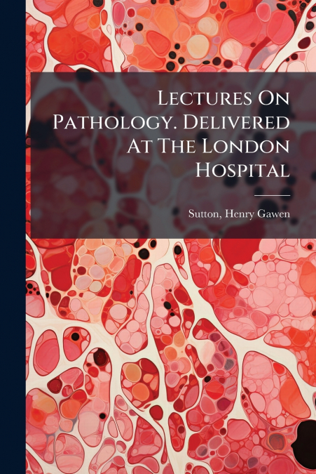 Lectures On Pathology. Delivered At The London Hospital