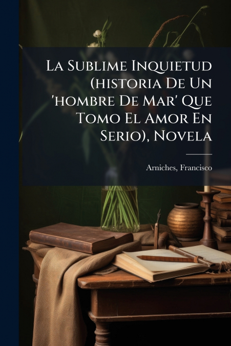 La Sublime Inquietud (historia De Un ’hombre De Mar’ Que Tomo El Amor En Serio), Novela