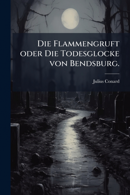 Die Flammengruft oder Die Todesglocke von Bendsburg.