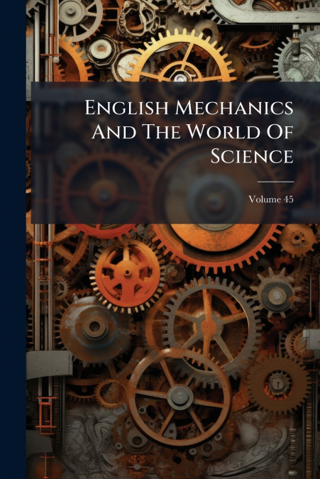English Mechanics And The World Of Science; Volume 45