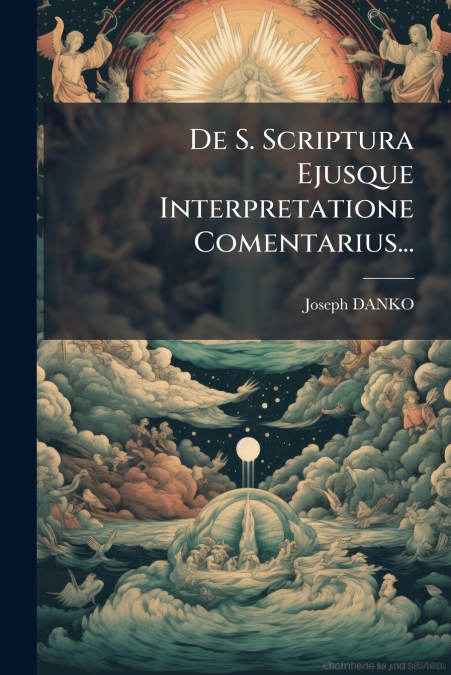 De S. Scriptura Ejusque Interpretatione Comentarius...