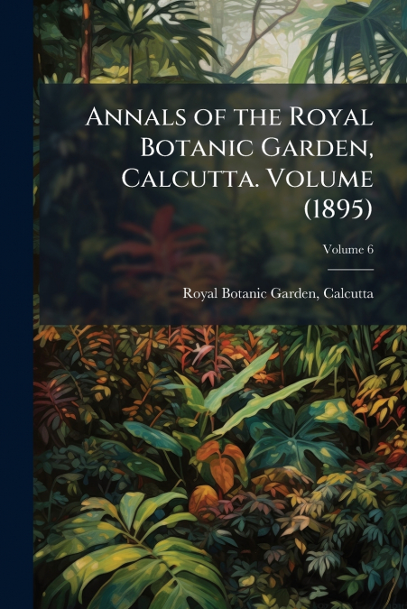 Annals of the Royal Botanic Garden, Calcutta. Volume (1895); Volume 6