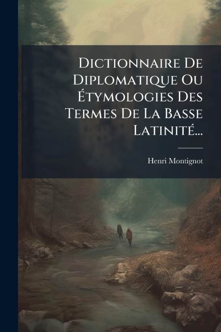 Dictionnaire De Diplomatique Ou Étymologies Des Termes De La Basse Latinité...
