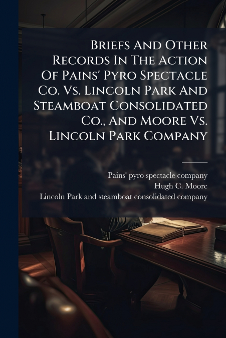 Briefs And Other Records In The Action Of Pains’ Pyro Spectacle Co. Vs. Lincoln Park And Steamboat Consolidated Co., And Moore Vs. Lincoln Park Company
