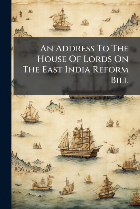 An Address To The House Of Lords On The East India Reform Bill