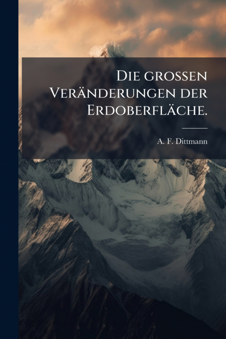 Die grossen Veränderungen der Erdoberfläche.