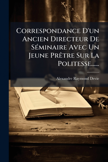 Correspondance D’un Ancien Directeur De Séminaire Avec Un Jeune Prêtre Sur La Politesse......