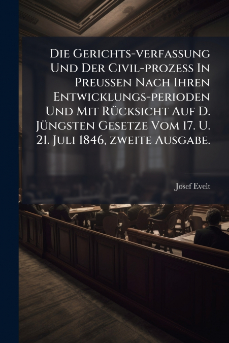 Die Gerichts-verfassung Und Der Civil-prozess In Preußen Nach Ihren Entwicklungs-perioden Und Mit Rücksicht Auf D. Jüngsten Gesetze Vom 17. U. 21. Juli 1846, zweite Ausgabe.