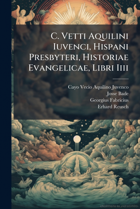 C. Vetti Aquilini Iuvenci, Hispani Presbyteri, Historiae Evangelicae, Libri Iiii