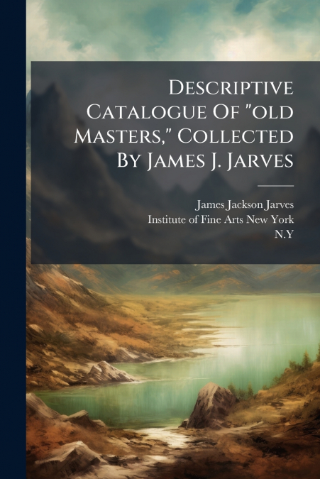 Descriptive Catalogue Of 'old Masters,' Collected By James J. Jarves